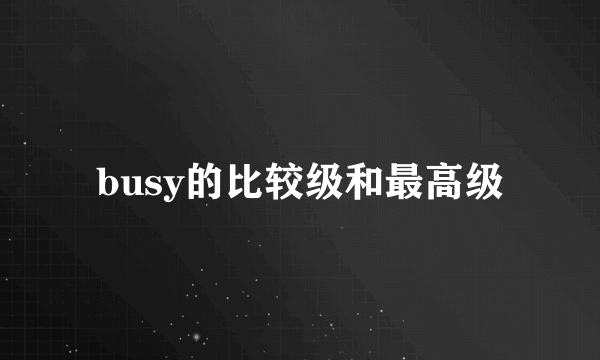 busy的比较级和最高级