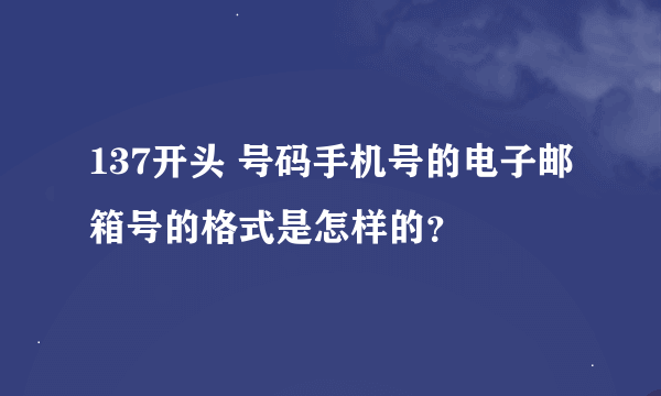 137开头 号码手机号的电子邮箱号的格式是怎样的？