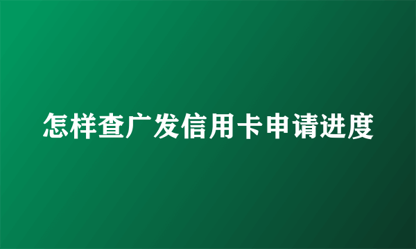 怎样查广发信用卡申请进度