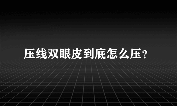 压线双眼皮到底怎么压？