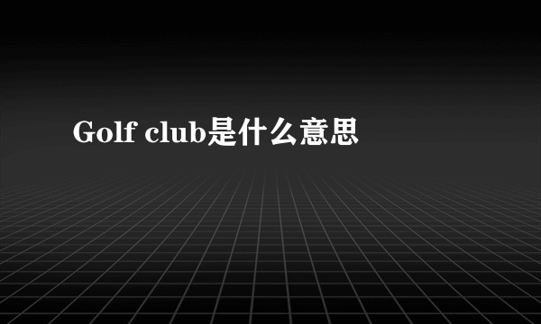 Golf club是什么意思