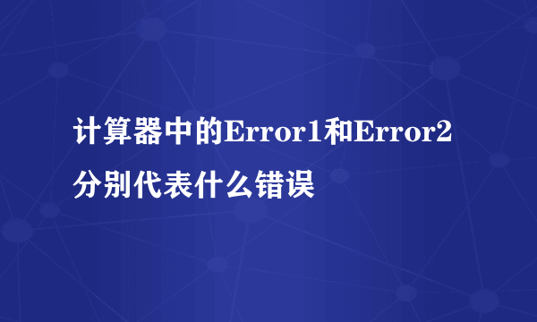 计算器中的Error1和Error2分别代表什么错误