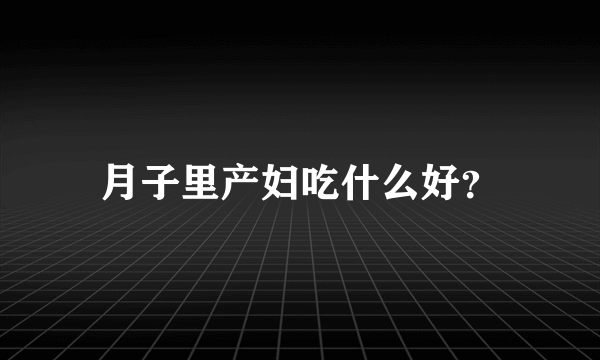 月子里产妇吃什么好？