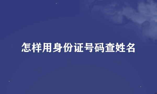 怎样用身份证号码查姓名