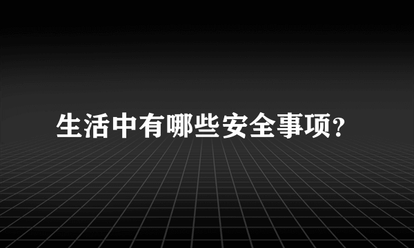 生活中有哪些安全事项？