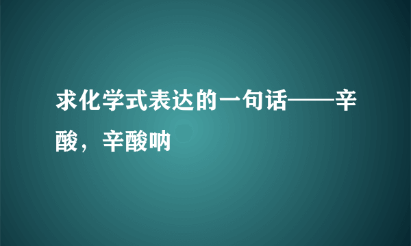 求化学式表达的一句话——辛酸，辛酸呐