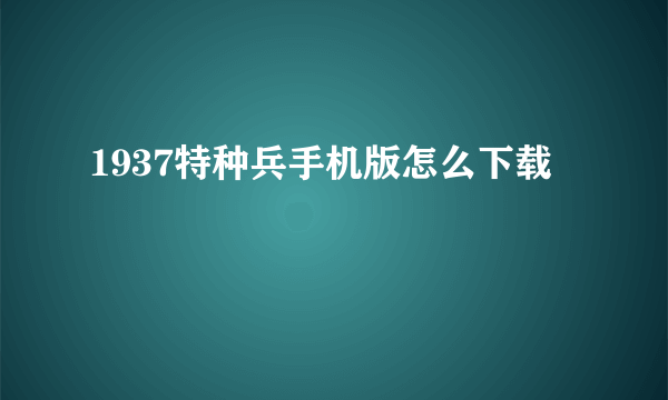 1937特种兵手机版怎么下载