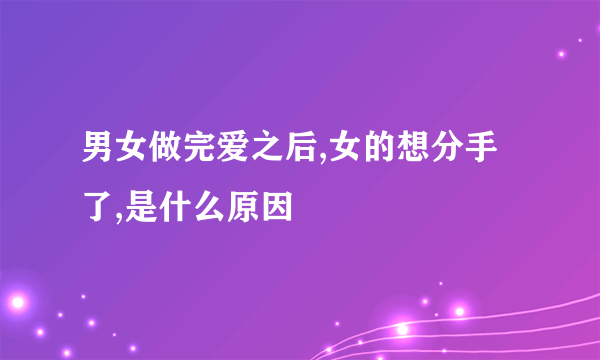 男女做完爱之后,女的想分手了,是什么原因