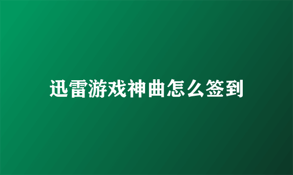 迅雷游戏神曲怎么签到