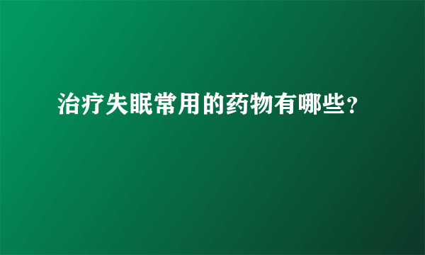 治疗失眠常用的药物有哪些？