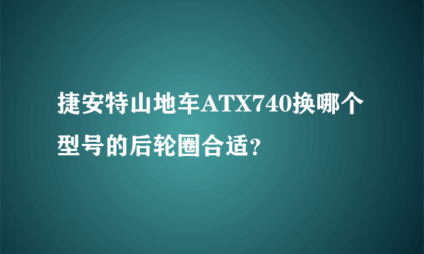 捷安特山地车ATX740换哪个型号的后轮圈合适？