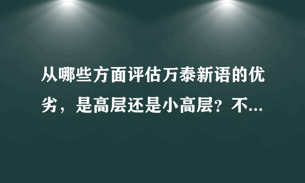 从哪些方面评估万泰新语的优劣，是高层还是小高层？不太想买特别高的房子。