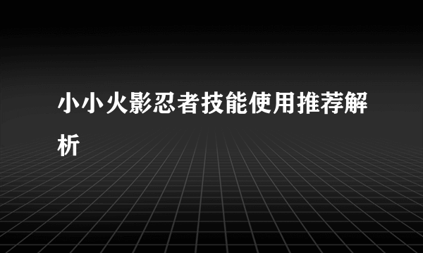 小小火影忍者技能使用推荐解析