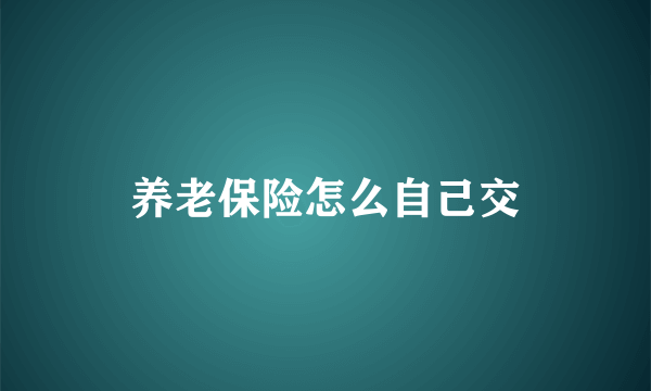 养老保险怎么自己交