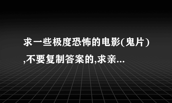 求一些极度恐怖的电影(鬼片),不要复制答案的,求亲身看过或觉得的