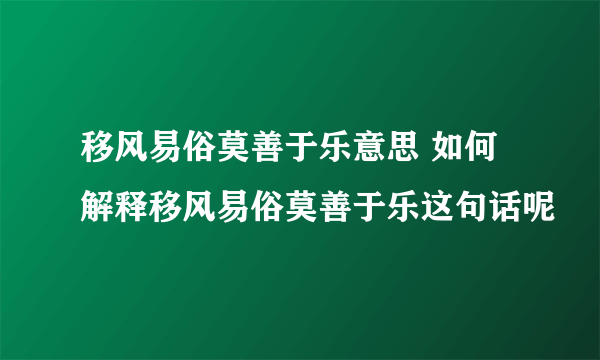 移风易俗莫善于乐意思 如何解释移风易俗莫善于乐这句话呢