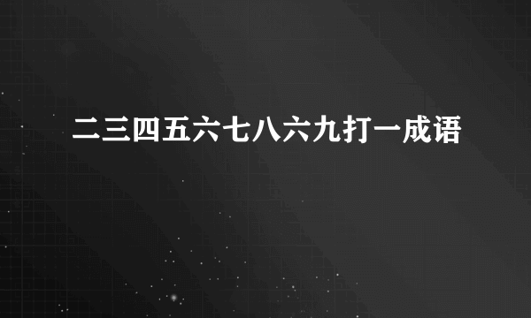 二三四五六七八六九打一成语