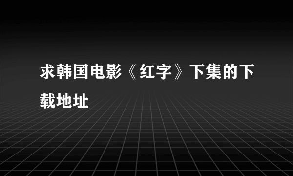 求韩国电影《红字》下集的下载地址