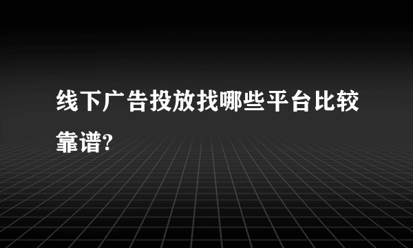 线下广告投放找哪些平台比较靠谱?