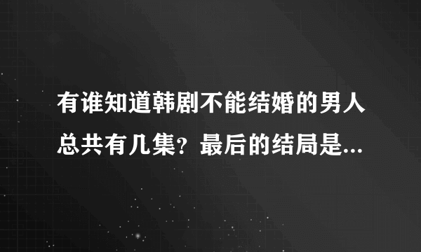 有谁知道韩剧不能结婚的男人总共有几集？最后的结局是什么呢？