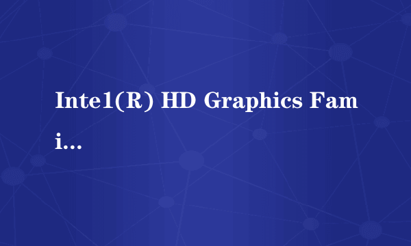 Inte1(R) HD Graphics Fami1y 是什么显卡