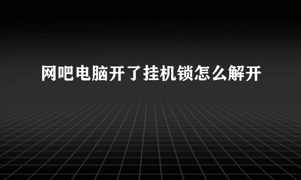 网吧电脑开了挂机锁怎么解开