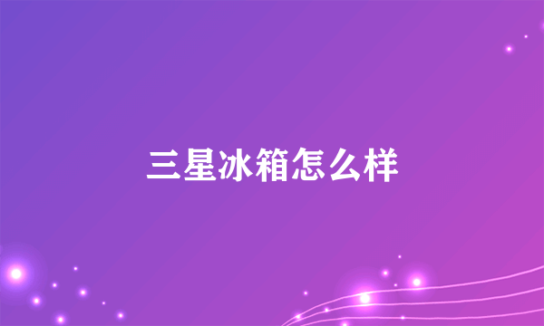 三星冰箱怎么样