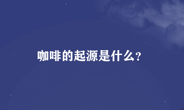 咖啡的起源是什么？