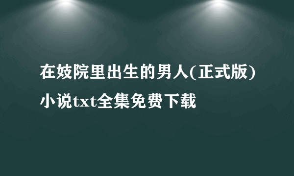 在妓院里出生的男人(正式版)小说txt全集免费下载