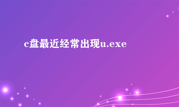 c盘最近经常出现u.exe