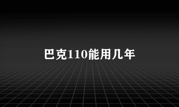 巴克110能用几年