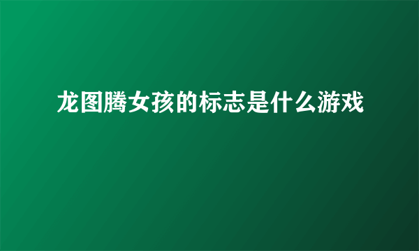 龙图腾女孩的标志是什么游戏