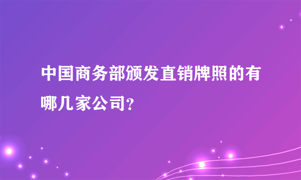 中国商务部颁发直销牌照的有哪几家公司？