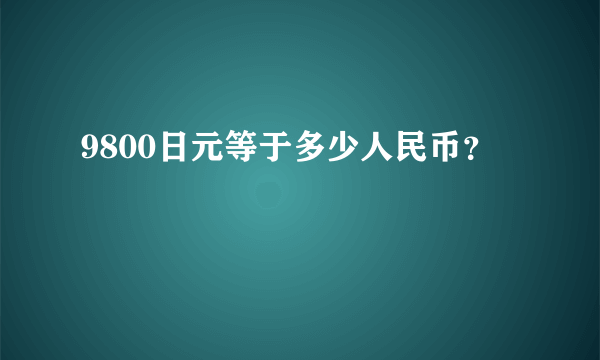 9800日元等于多少人民币？