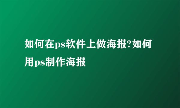 如何在ps软件上做海报?如何用ps制作海报