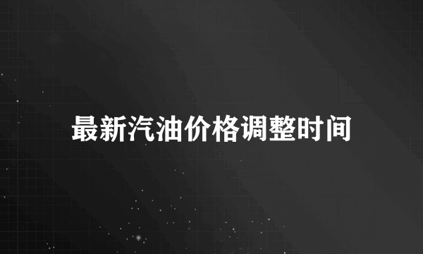 最新汽油价格调整时间