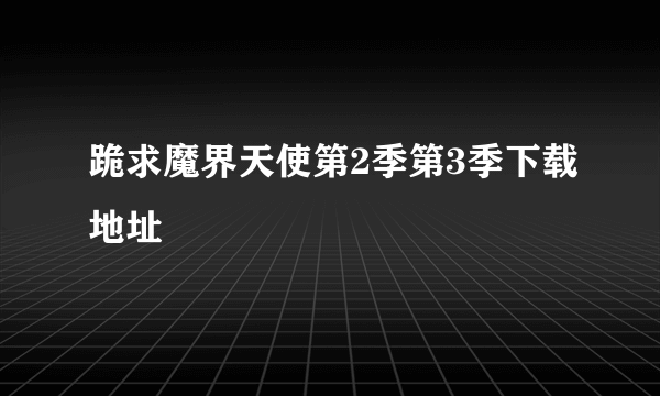 跪求魔界天使第2季第3季下载地址