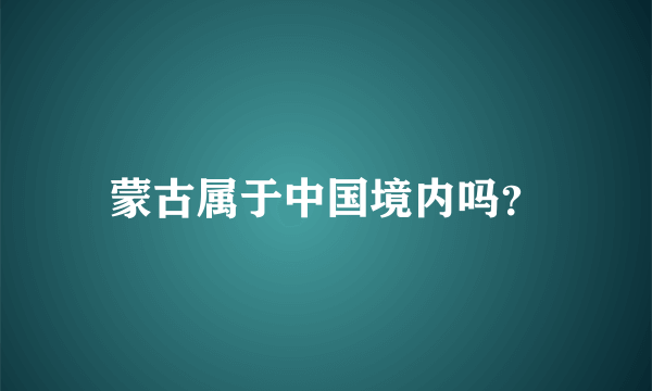 蒙古属于中国境内吗？