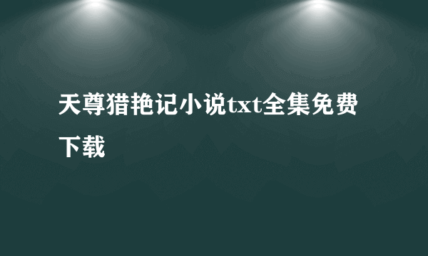 天尊猎艳记小说txt全集免费下载