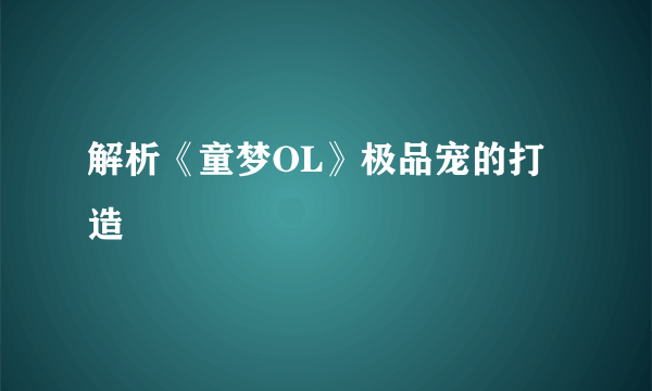 解析《童梦OL》极品宠的打造