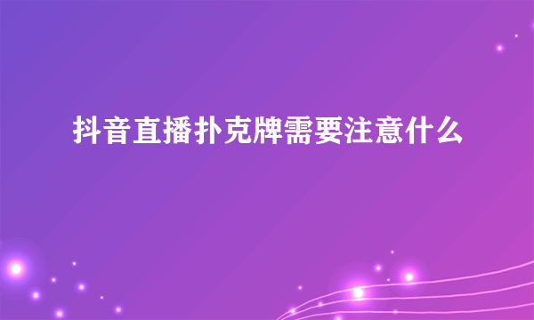 抖音直播扑克牌需要注意什么