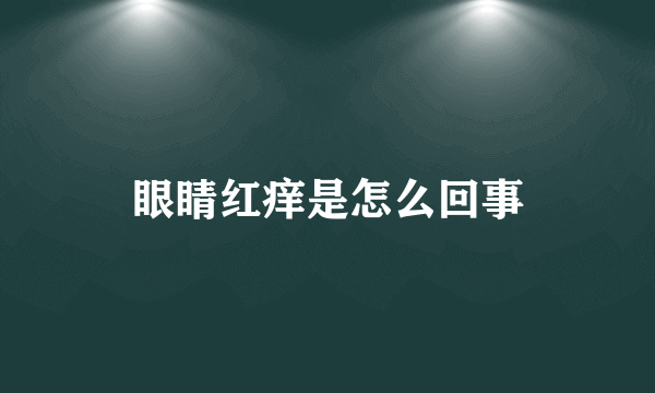 眼睛红痒是怎么回事