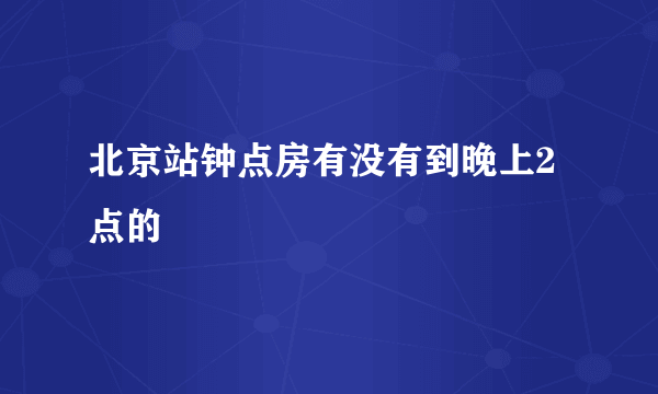 北京站钟点房有没有到晚上2点的