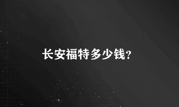 长安福特多少钱？