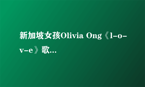 新加坡女孩Olivia Ong《l-o-v-e》歌词中文翻译