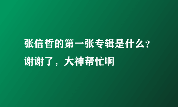 张信哲的第一张专辑是什么？谢谢了，大神帮忙啊