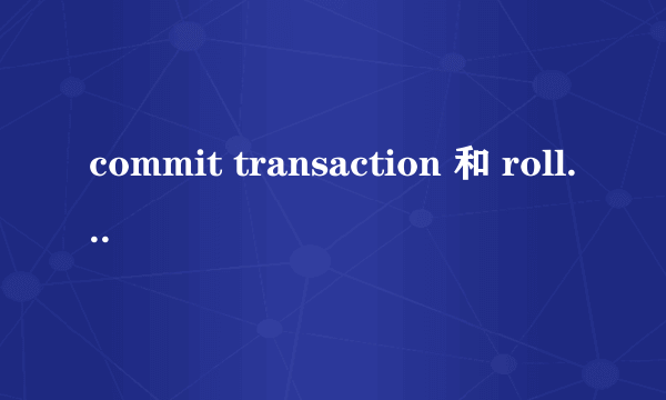 commit transaction 和 rollback transaction 有何区别与联系?