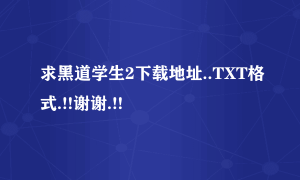 求黑道学生2下载地址..TXT格式.!!谢谢.!!