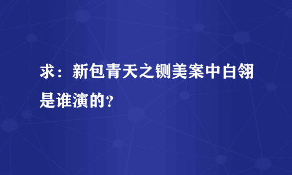 求：新包青天之铡美案中白翎是谁演的？