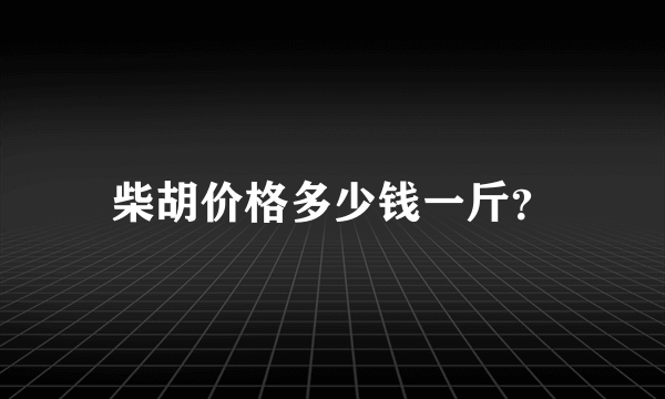 柴胡价格多少钱一斤？